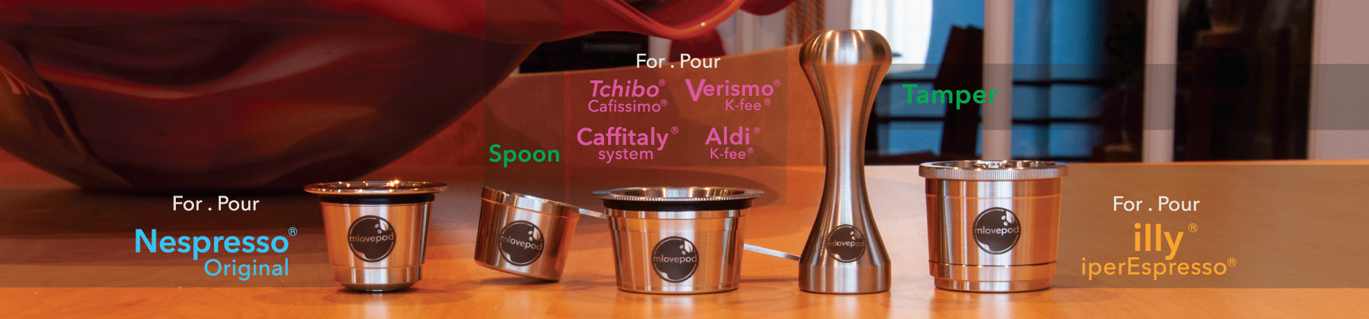 Our mlovepod products for Nespresso®, illy® Caffitaly®, Tchibo® Cafissimo®,  Verismo® & Aldi® K-fee® Machines